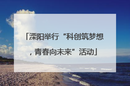溧阳举行“科创筑梦想，青春向未来”活动