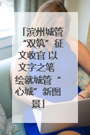 滨州城管“双筑”征文收官 以文字之笔 绘就城管“心城”新图景