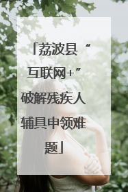 荔波县“互联网+”破解残疾人辅具申领难题