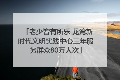 老少皆有所乐 龙湾新时代文明实践中心三年服务群众80万人次