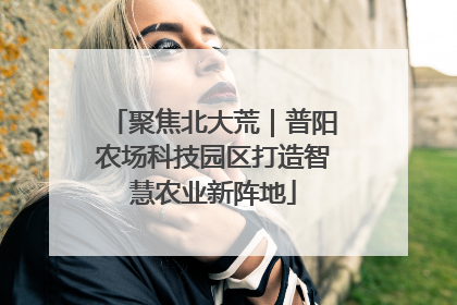 聚焦北大荒｜普阳农场科技园区打造智慧农业新阵地