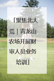 聚焦北大荒｜青龙山农场开展财审人员业务培训