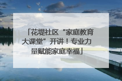 花堤社区“家庭教育大课堂”开讲！专业力量赋能家庭幸福