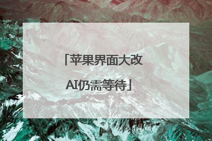 苹果界面大改 AI仍需等待