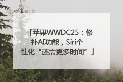 苹果WWDC25：修补AI功能，Siri个性化“还需更多时间”