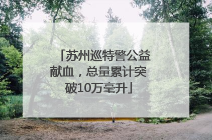 苏州巡特警公益献血，总量累计突破10万毫升