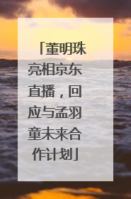 董明珠亮相京东直播，回应与孟羽童未来合作计划