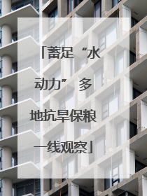 蓄足“水动力” 多地抗旱保粮一线观察