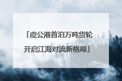 虞公港首泊万吨货轮 开启江海对流新格局