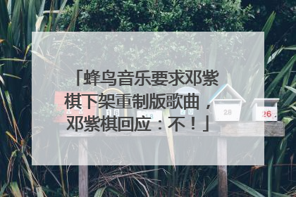 蜂鸟音乐要求邓紫棋下架重制版歌曲，邓紫棋回应：不！
