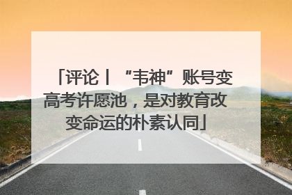 评论丨“韦神”账号变高考许愿池，是对教育改变命运的朴素认同