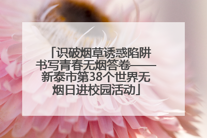 识破烟草诱惑陷阱 书写青春无烟答卷——新泰市第38个世界无烟日进校园活动