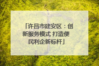 许昌市建安区：创新服务模式 打造便民利企新标杆