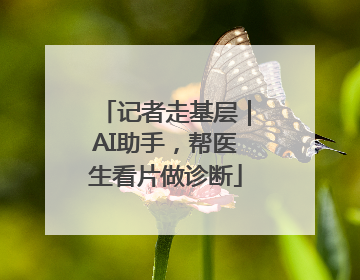 记者走基层｜AI助手，帮医生看片做诊断