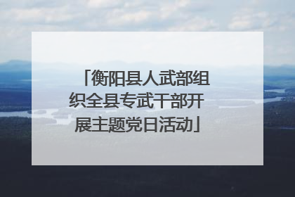衡阳县人武部组织全县专武干部开展主题党日活动