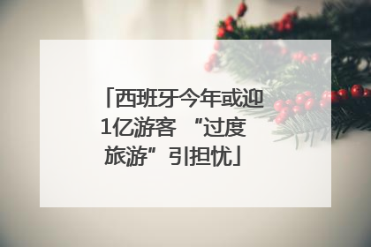 西班牙今年或迎1亿游客 “过度旅游”引担忧