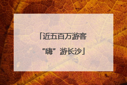 近五百万游客“嗨”游长沙