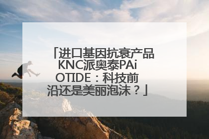进口基因抗衰产品KNC派奥泰PAiOTIDE：科技前沿还是美丽泡沫？