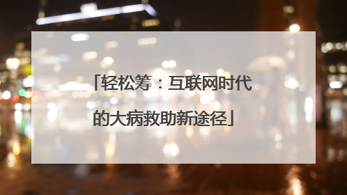 轻松筹：互联网时代的大病救助新途径