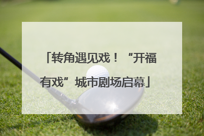 转角遇见戏！“开福有戏”城市剧场启幕