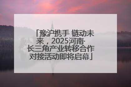 豫沪携手 链动未来，2025河南·长三角产业转移合作对接活动即将启幕