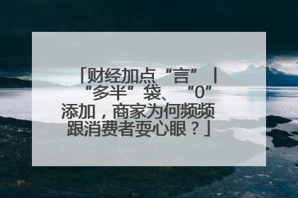 财经加点“言”丨“多半”袋、“0”添加，商家为何频频跟消费者耍心眼？