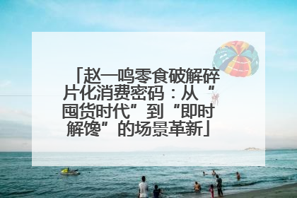 赵一鸣零食破解碎片化消费密码：从“囤货时代”到“即时解馋”的场景革新