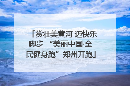 赏壮美黄河 迈快乐脚步 “美丽中国·全民健身跑”郑州开跑