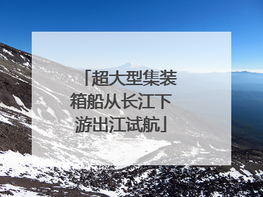 超大型集装箱船从长江下游出江试航