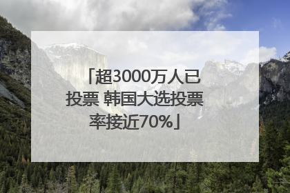 超3000万人已投票 韩国大选投票率接近70%