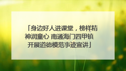 身边好人进课堂，榜样精神润童心 南通海门四甲镇开展道德模范事迹宣讲