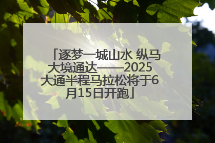 逐梦一城山水 纵马大境通达——2025大通半程马拉松将于6月15日开跑