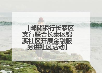 邮储银行长泰区支行联合长泰区锦溪社区开展金融服务进社区活动