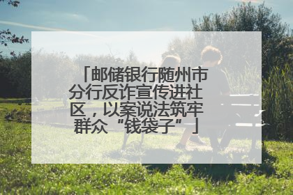 邮储银行随州市分行反诈宣传进社区，以案说法筑牢群众“钱袋子”