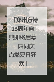 郑州方特13周年盛典即将启幕 三园同庆点燃夏日狂欢