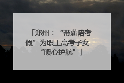 郑州：“带薪陪考假”为职工高考子女“暖心护航”