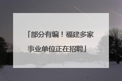 部分有编！福建多家事业单位正在招聘
