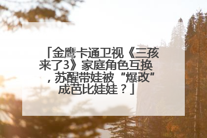 金鹰卡通卫视《三孩来了3》家庭角色互换，苏醒带娃被“爆改”成芭比娃娃？