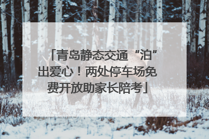 青岛静态交通“泊”出爱心！两处停车场免费开放助家长陪考