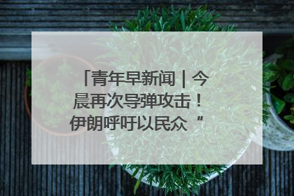 青年早新闻｜今晨再次导弹攻击！伊朗呼吁以民众“勿作人肉盾牌”