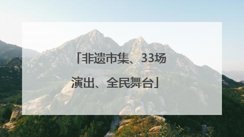 非遗市集、33场演出、全民舞台