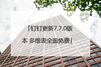 钉钉更新7.7.0版本 多维表全面免费