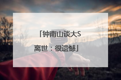 钟南山谈大S离世：很遗憾