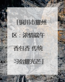 铜川市耀州区：浓情端午香包香 传统习俗耀光芒