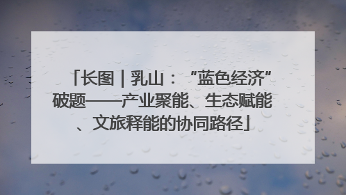 长图｜乳山：“蓝色经济”破题——产业聚能、生态赋能、文旅释能的协同路径