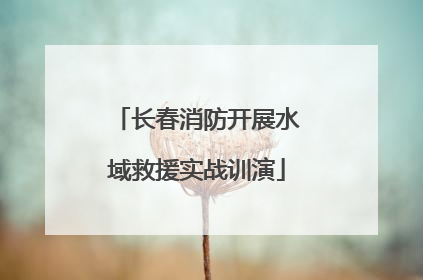 长春消防开展水域救援实战训演