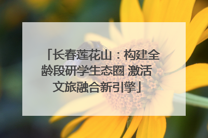 长春莲花山：构建全龄段研学生态圈 激活文旅融合新引擎