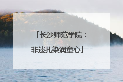 长沙师范学院：非遗扎染润童心