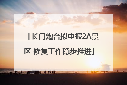 长门炮台拟申报2A景区 修复工作稳步推进