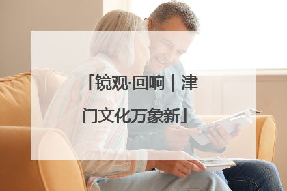 镜观·回响｜津门文化万象新